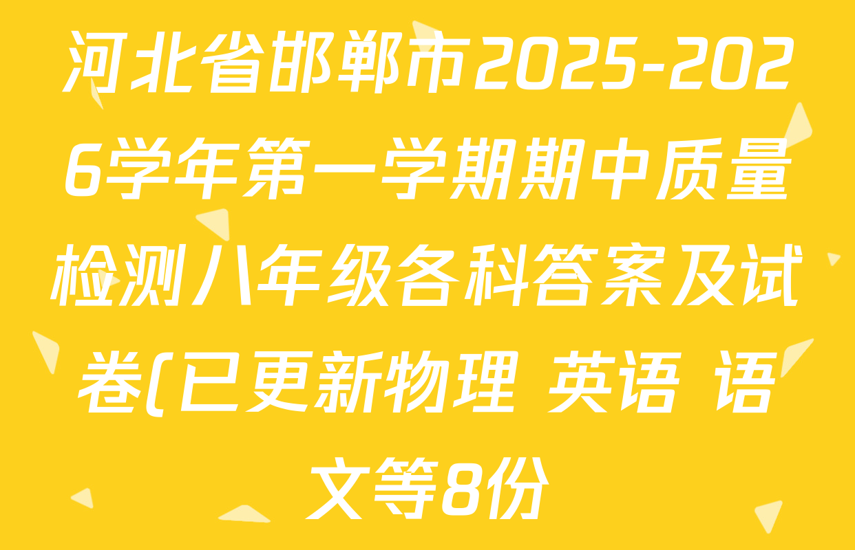 河北省邯郸市2025-2026学年第一学期期中质量检测八年级各科答案及试卷(已更新物理 英语 语文等8份) 河北省邯郸市2025-2026学年第一学期期中质量检测八年级各科答案及试卷(已更新物理 英语 语文等8份)